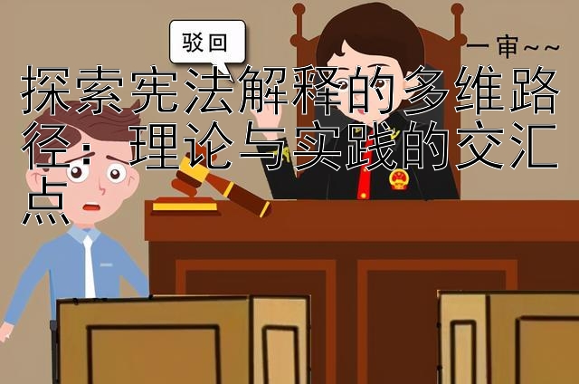 探索宪法解释的多维路径：理论与实践的交汇点