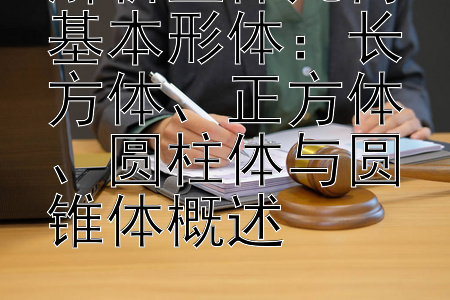 解析立体几何基本形体：长方体、正方体、圆柱体与圆锥体概述