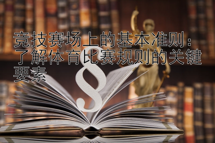 竞技赛场上的基本准则：了解体育比赛规则的关键要素