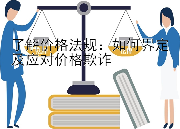 了解价格法规：如何界定及应对价格欺诈