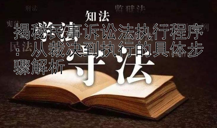 揭秘民事诉讼法执行程序：从裁决到执行的具体步骤解析