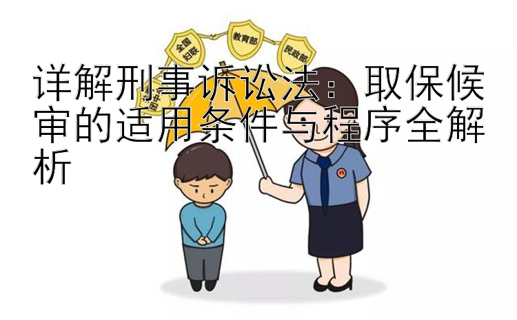 详解刑事诉讼法：取保候审的适用条件与程序全解析