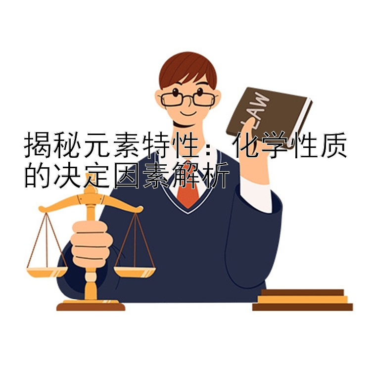 揭秘元素特性：化学性质的决定因素解析