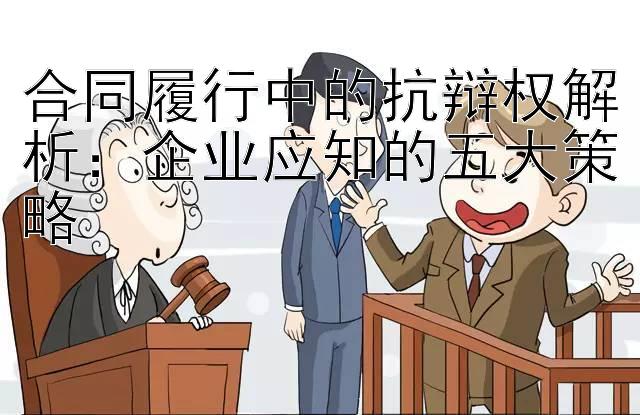 合同履行中的抗辩权解析：企业应知的五大策略