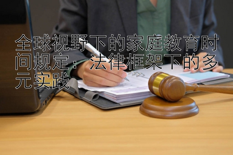 全球视野下的家庭教育时间规定：法律框架下的多元实践