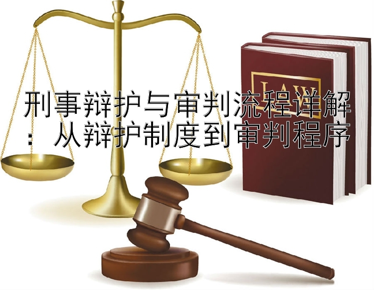 刑事辩护与审判流程详解：从辩护制度到审判程序