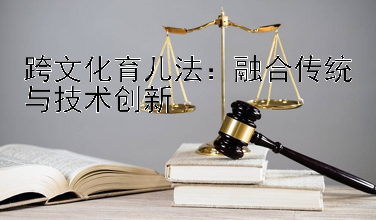 跨文化育儿法：融合传统与技术创新