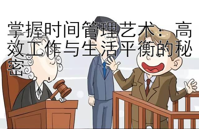 掌握时间管理艺术：高效工作与生活平衡的秘密