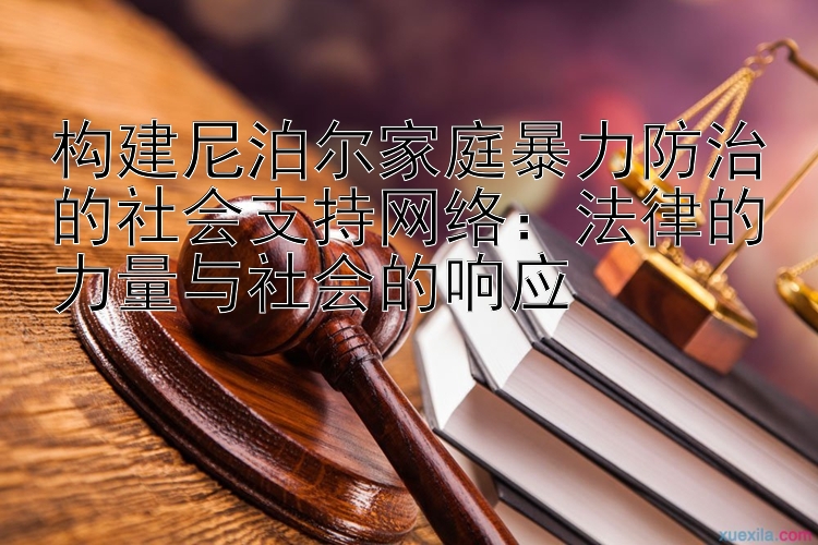 构建尼泊尔家庭暴力防治的社会支持网络：法律的力量与社会的响应