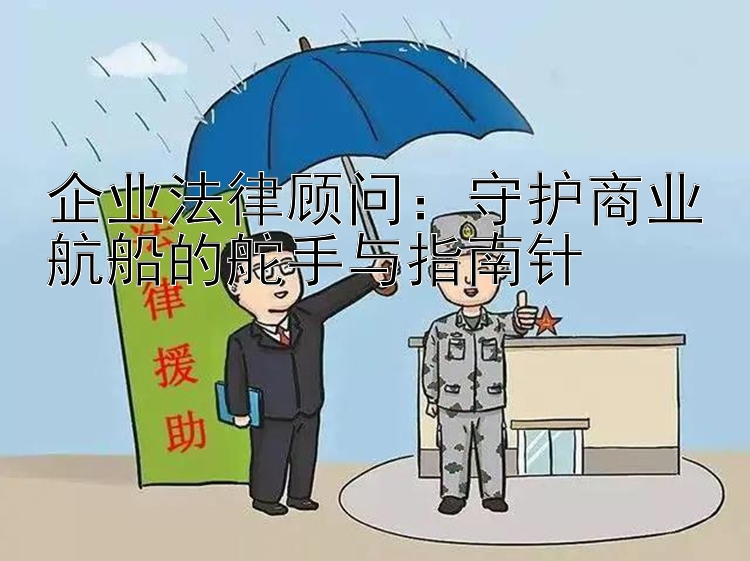 企业法律顾问：守护商业航船的舵手与指南针