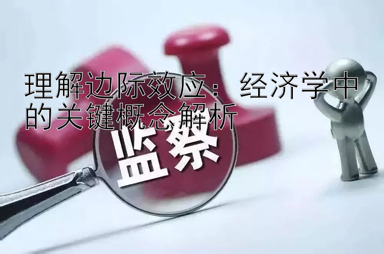 理解边际效应：经济学中的关键概念解析