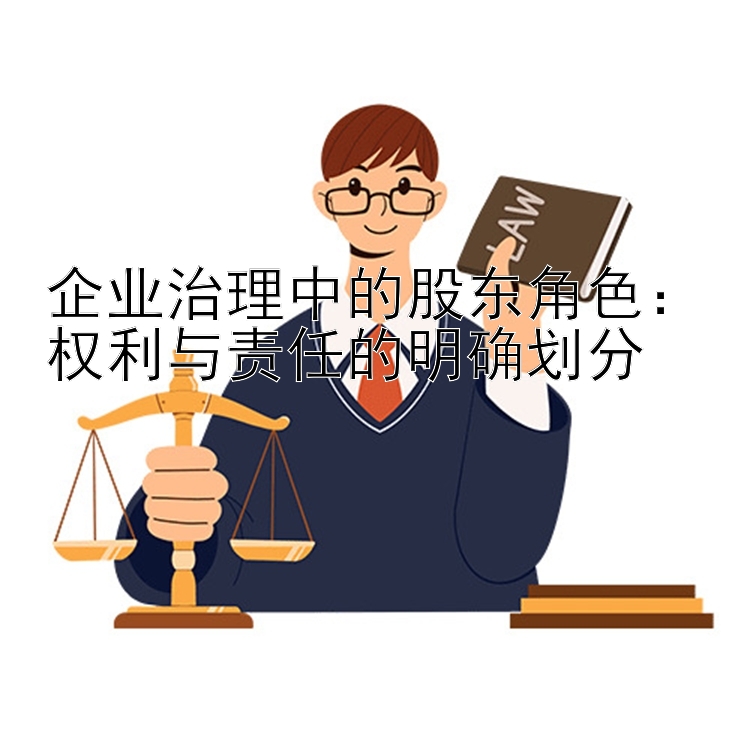 企业治理中的股东角色：权利与责任的明确划分