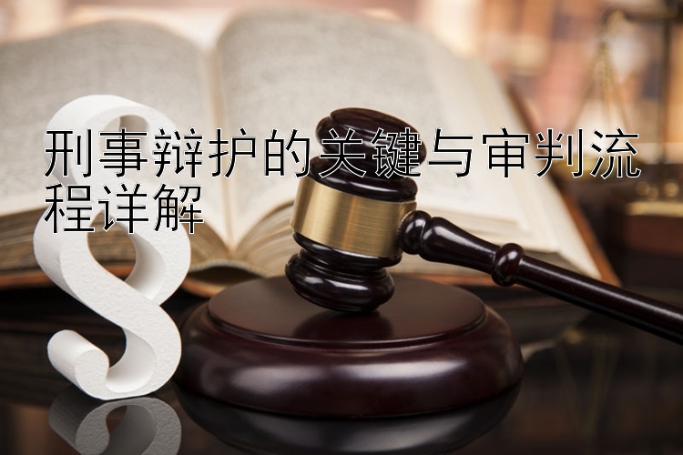 刑事辩护的关键与审判流程详解