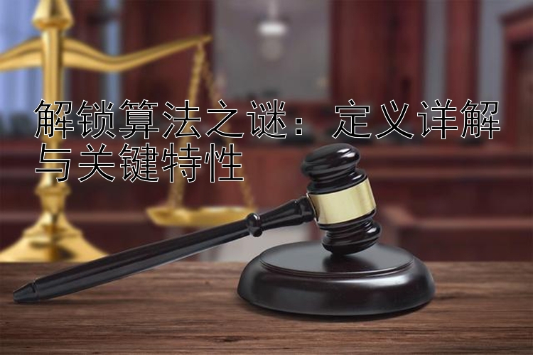 解锁算法之谜：定义详解与关键特性