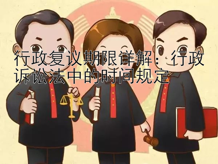 行政复议期限详解：行政诉讼法中的时间规定