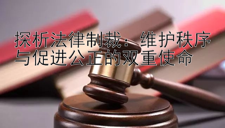 探析法律制裁：维护秩序与促进公正的双重使命