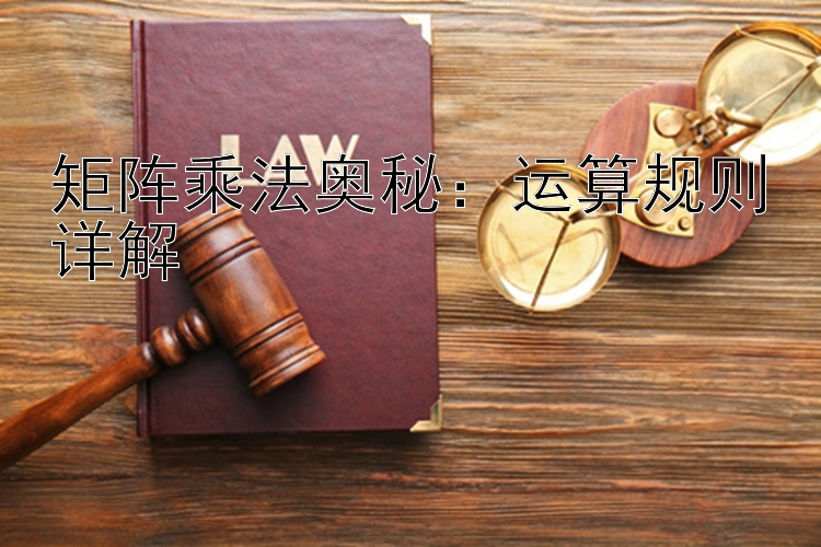 矩阵乘法奥秘：运算规则详解