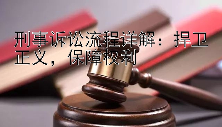 刑事诉讼流程详解：捍卫正义，保障权利