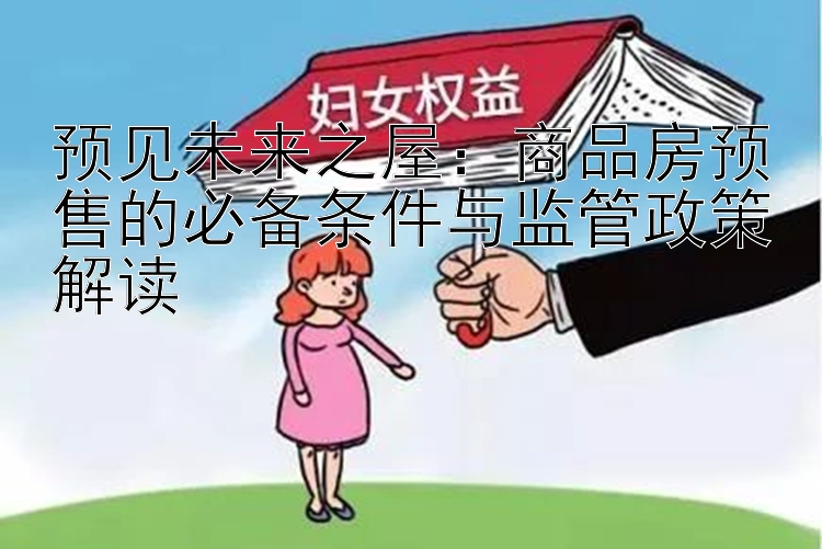 预见未来之屋：商品房预售的必备条件与监管政策解读