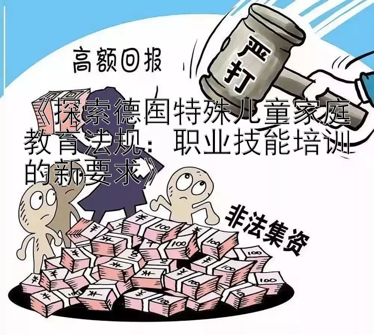 《探索德国特殊儿童家庭教育法规：职业技能培训的新要求》