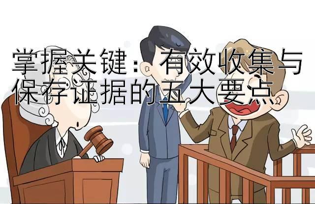 掌握关键：有效收集与保存证据的五大要点