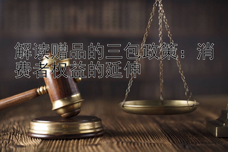 解读赠品的三包政策：消费者权益的延伸