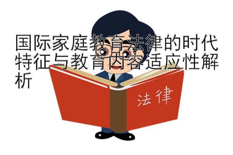 国际家庭教育法律的时代特征与教育内容适应性解析