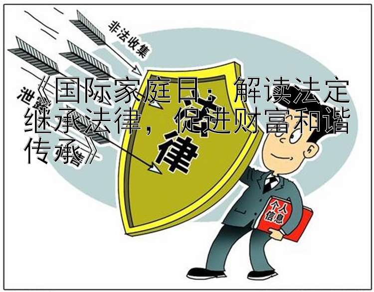 《国际家庭日：解读法定继承法律，促进财富和谐传承》