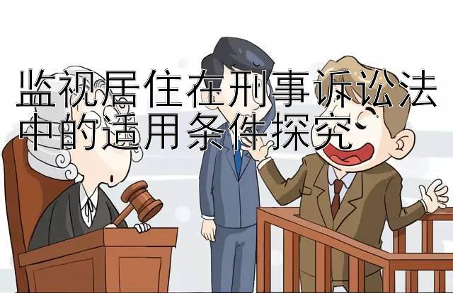 监视居住在刑事诉讼法中的适用条件探究