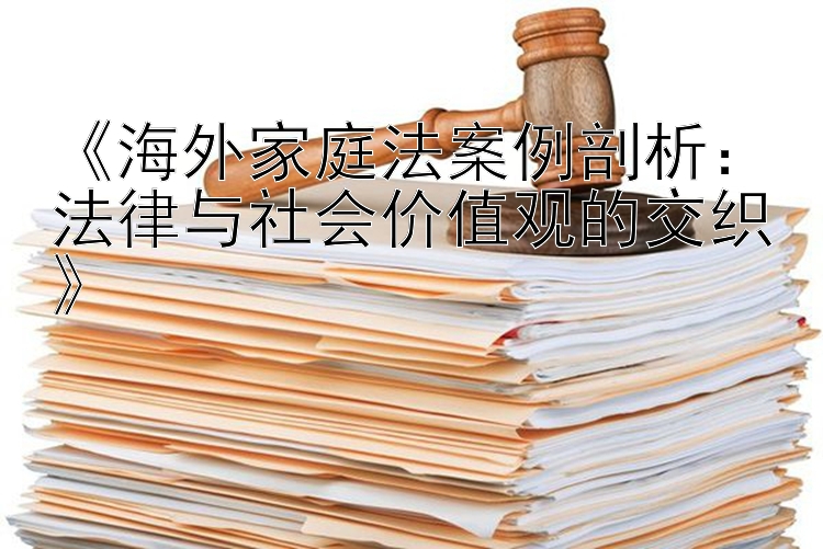 《海外家庭法案例剖析：法律与社会价值观的交织》