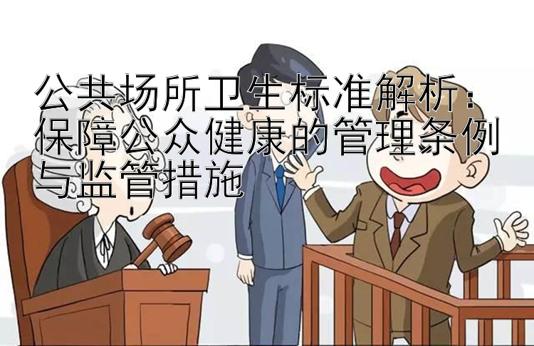 公共场所卫生标准解析：保障公众健康的管理条例与监管措施