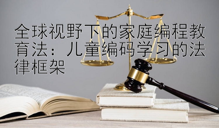 全球视野下的家庭编程教育法：儿童编码学习的法律框架