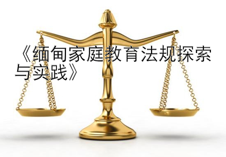 《缅甸家庭教育法规探索与实践》