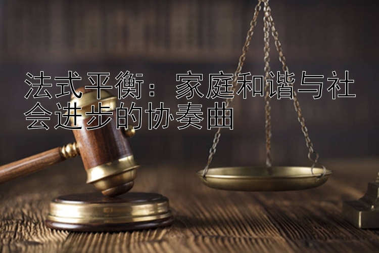 法式平衡：家庭和谐与社会进步的协奏曲