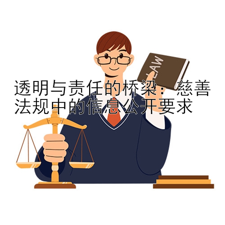 透明与责任的桥梁：慈善法规中的信息公开要求