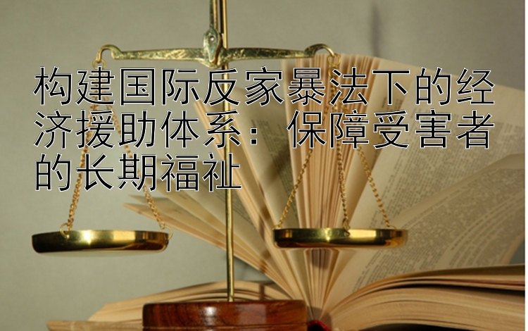 构建国际反家暴法下的经济援助体系：保障受害者的长期福祉