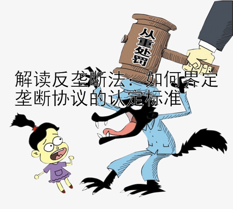 解读反垄断法：如何界定垄断协议的认定标准