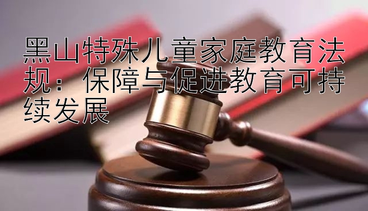 黑山特殊儿童家庭教育法规：保障与促进教育可持续发展