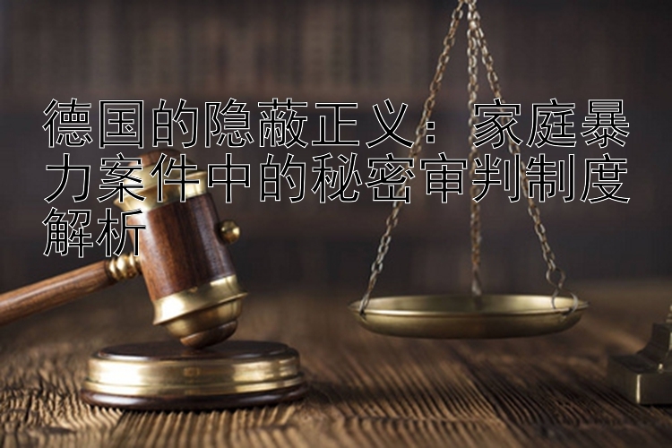 德国的隐蔽正义：家庭暴力案件中的秘密审判制度解析