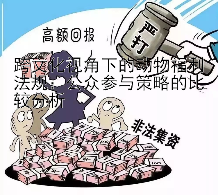 跨文化视角下的动物福利法规：公众参与策略的比较分析