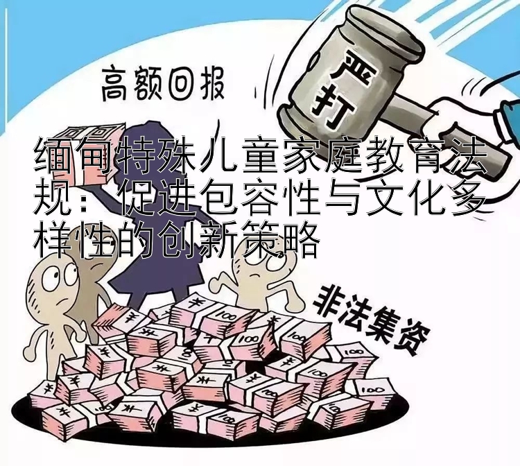 缅甸特殊儿童家庭教育法规：促进包容性与文化多样性的创新策略