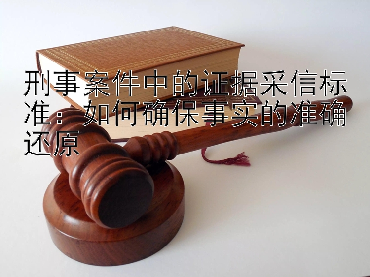 刑事案件中的证据采信标准：如何确保事实的准确还原