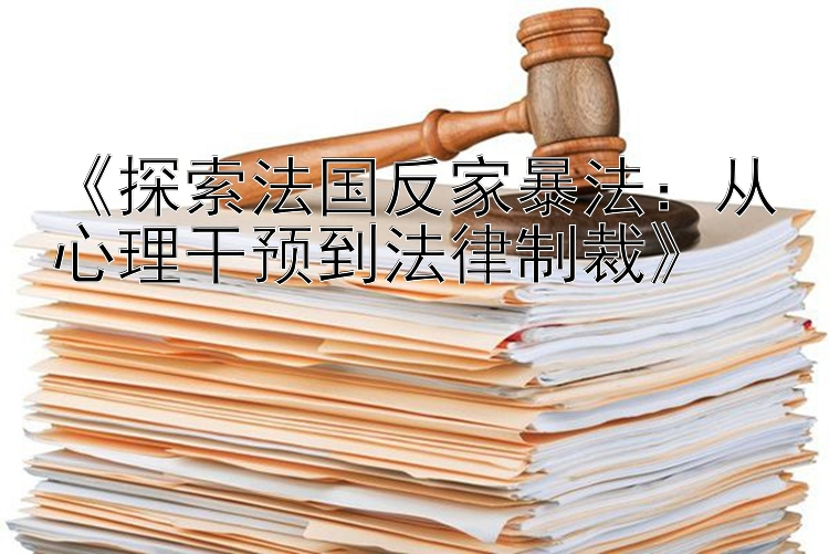 《探索法国反家暴法：从心理干预到法律制裁》