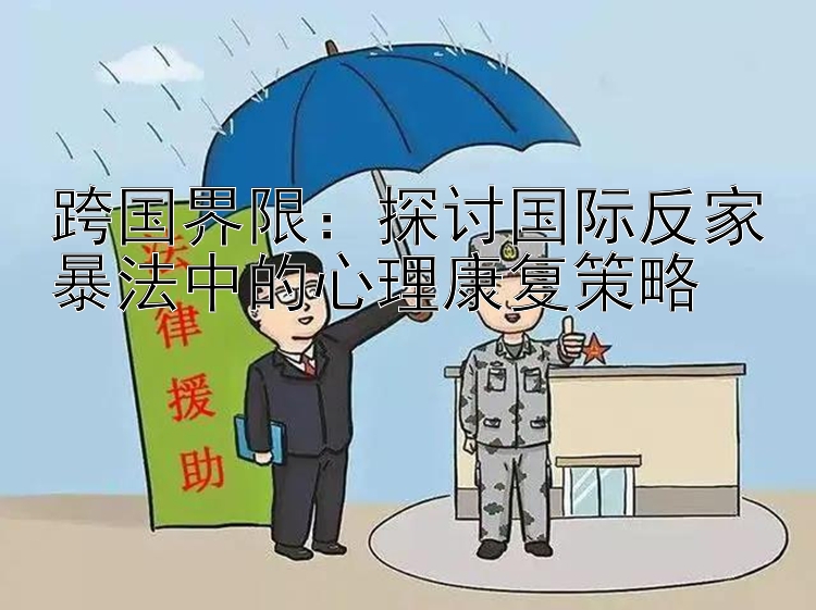 跨国界限：探讨国际反家暴法中的心理康复策略