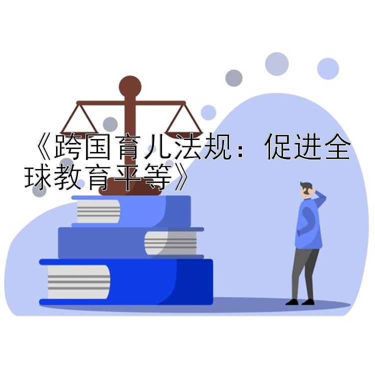 《跨国育儿法规：促进全球教育平等》