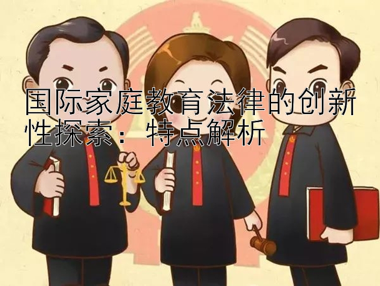 国际家庭教育法律的创新性探索：特点解析