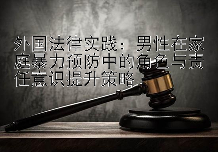 外国法律实践：男性在家庭暴力预防中的角色与责任意识提升策略