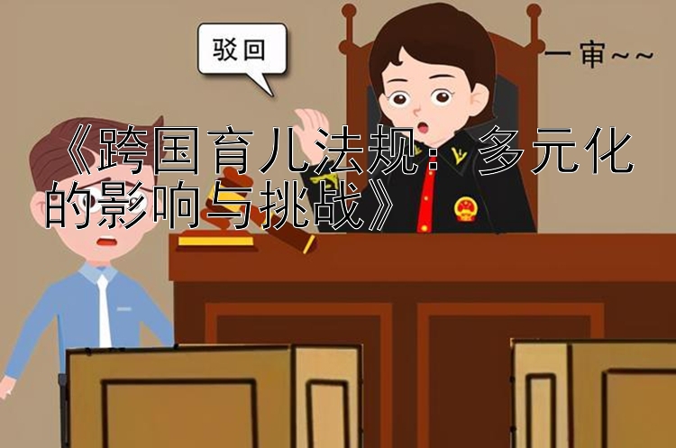 《跨国育儿法规：多元化的影响与挑战》