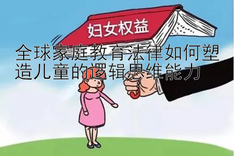 全球家庭教育法律如何塑造儿童的逻辑思维能力