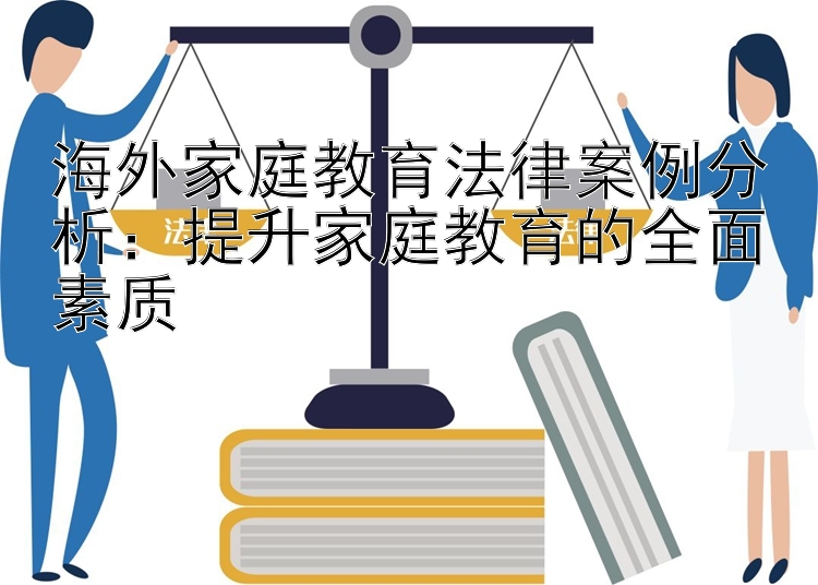 海外家庭教育法律案例分析：提升家庭教育的全面素质